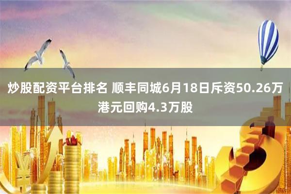 炒股配资平台排名 顺丰同城6月18日斥资50.26万港元回购4.3万股