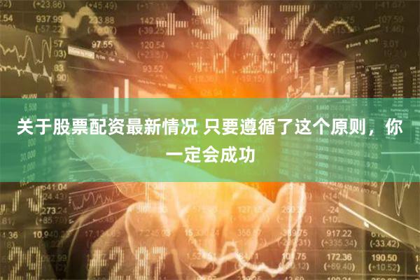 关于股票配资最新情况 只要遵循了这个原则，你一定会成功