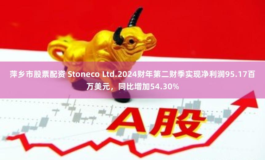 萍乡市股票配资 Stoneco Ltd.2024财年第二财季实现净利润95.17百万美元，同比增加54.30%