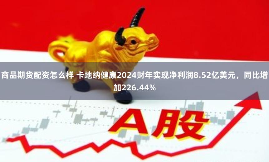 商品期货配资怎么样 卡地纳健康2024财年实现净利润8.52亿美元，同比增加226.44%