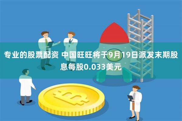 专业的股票配资 中国旺旺将于9月19日派发末期股息每股0.033美元