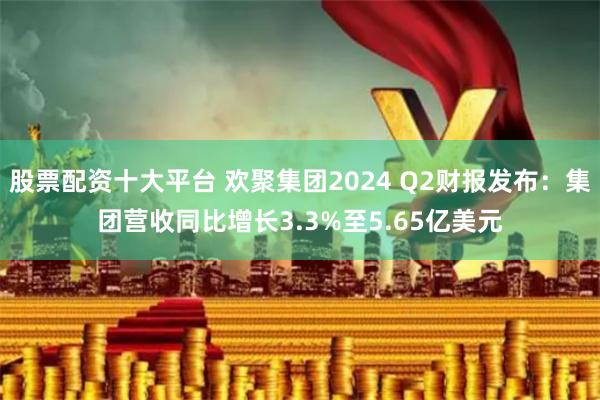 股票配资十大平台 欢聚集团2024 Q2财报发布：集团营收同比增长3.3%至5.65亿美元