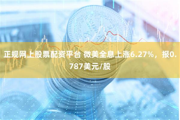 正规网上股票配资平台 微美全息上涨6.27%，报0.787美元/股