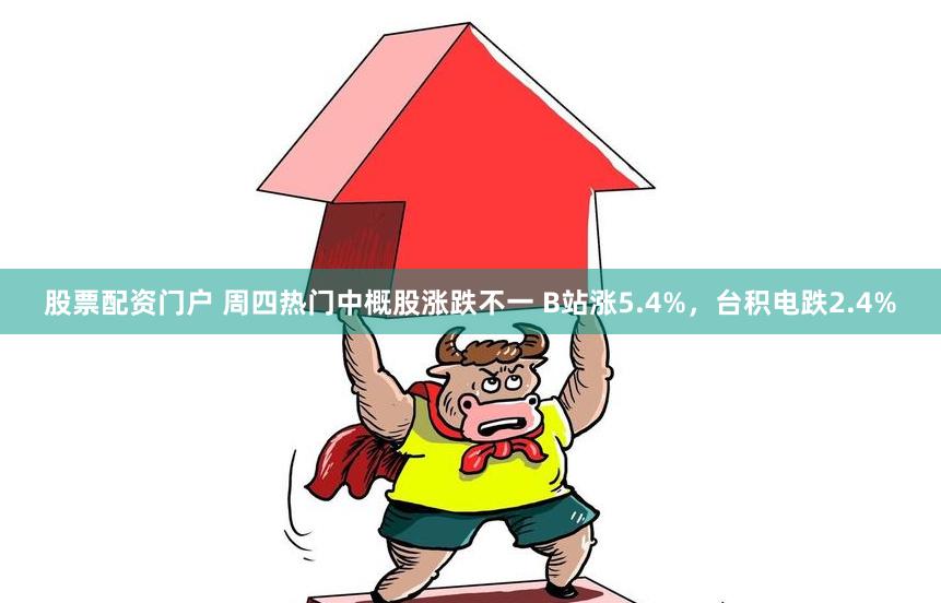 股票配资门户 周四热门中概股涨跌不一 B站涨5.4%，台积电跌2.4%