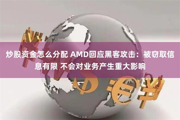 炒股资金怎么分配 AMD回应黑客攻击：被窃取信息有限 不会对业务产生重大影响