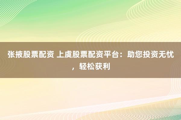 张掖股票配资 上虞股票配资平台：助您投资无忧，轻松获利