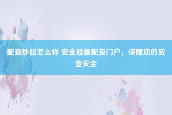 配资炒股怎么样 安全股票配资门户，保障您的资金安全