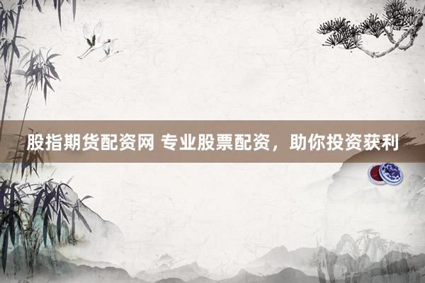 股指期货配资网 专业股票配资，助你投资获利