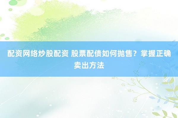 配资网络炒股配资 股票配债如何抛售？掌握正确卖出方法