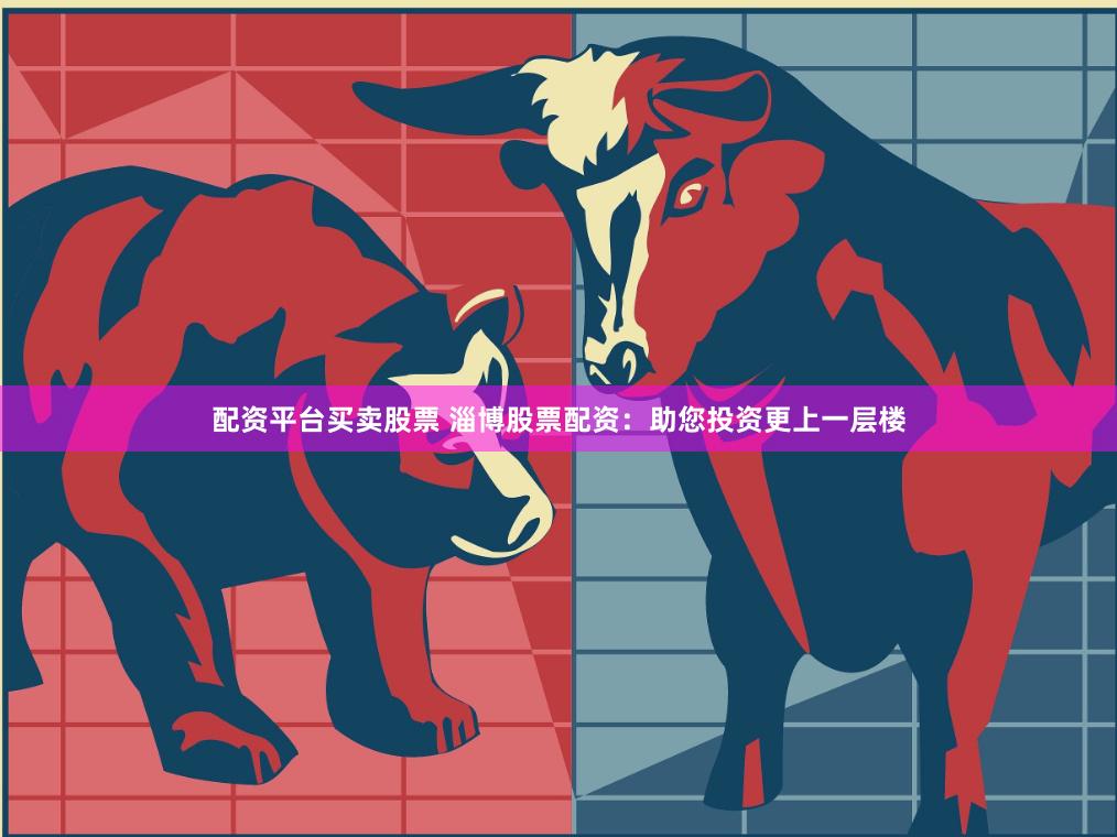 配资平台买卖股票 淄博股票配资：助您投资更上一层楼