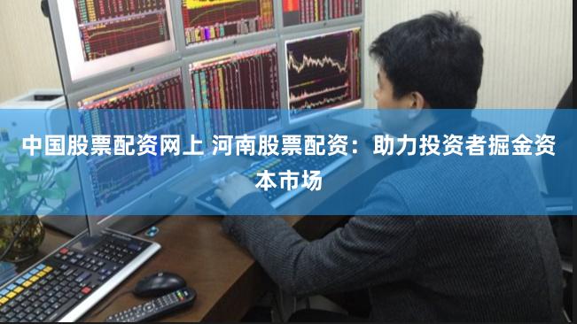 中国股票配资网上 河南股票配资：助力投资者掘金资本市场