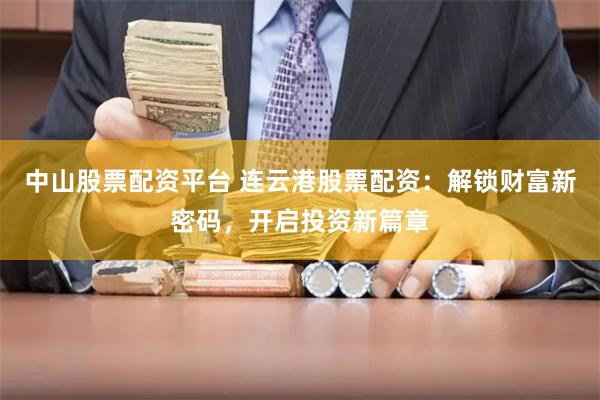 中山股票配资平台 连云港股票配资：解锁财富新密码，开启投资新篇章