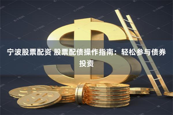 宁波股票配资 股票配债操作指南：轻松参与债券投资