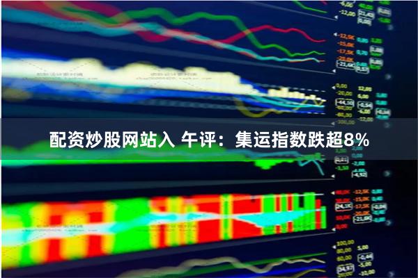 配资炒股网站入 午评：集运指数跌超8%