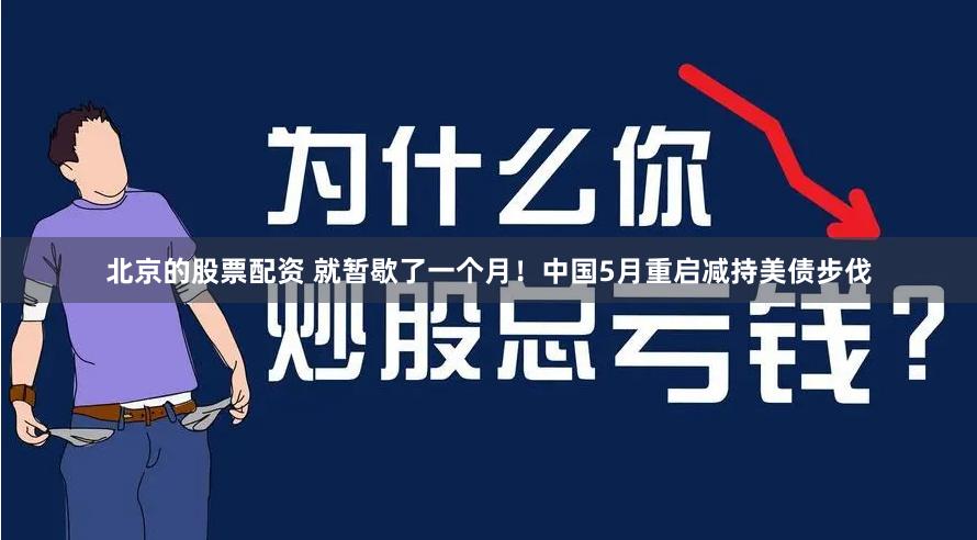 北京的股票配资 就暂歇了一个月！中国5月重启减持美债步伐