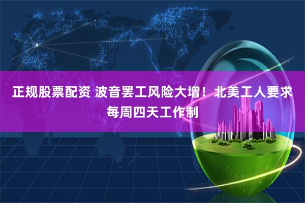 正规股票配资 波音罢工风险大增！北美工人要求每周四天工作制