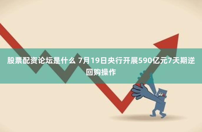 股票配资论坛是什么 7月19日央行开展590亿元7天期逆回购操作