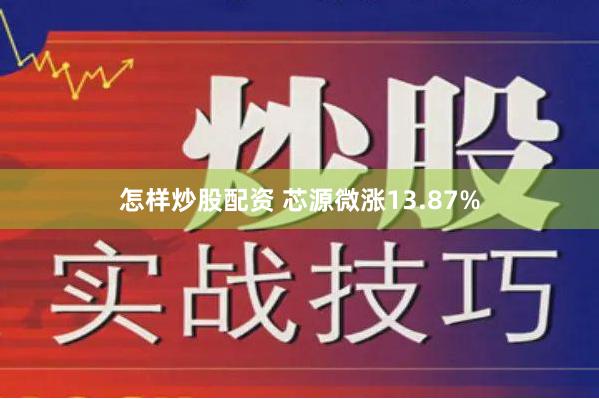怎样炒股配资 芯源微涨13.87%