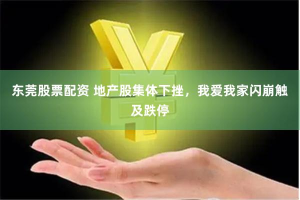 东莞股票配资 地产股集体下挫，我爱我家闪崩触及跌停