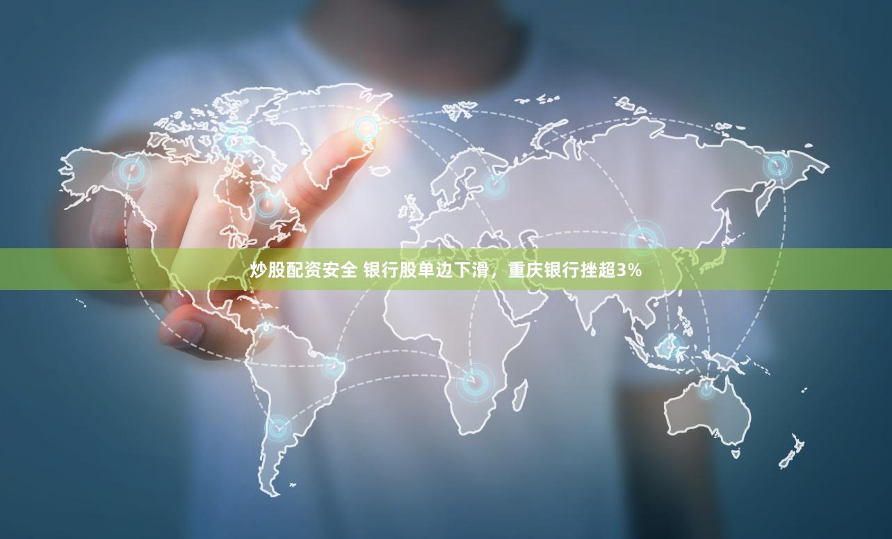 炒股配资安全 银行股单边下滑，重庆银行挫超3%