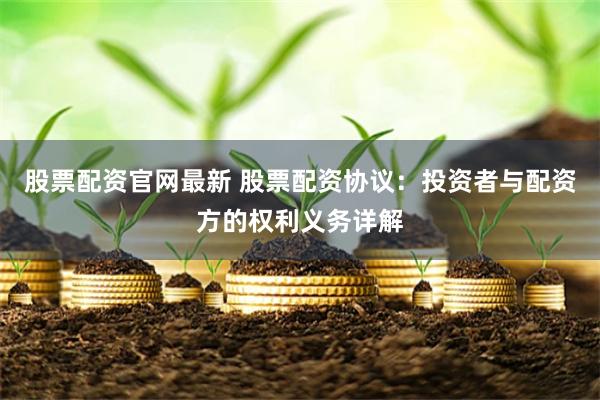 股票配资官网最新 股票配资协议：投资者与配资方的权利义务详解