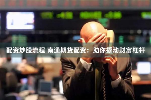 配资炒股流程 南通期货配资：助你撬动财富杠杆