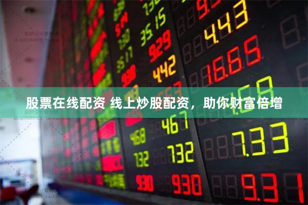 股票在线配资 线上炒股配资，助你财富倍增