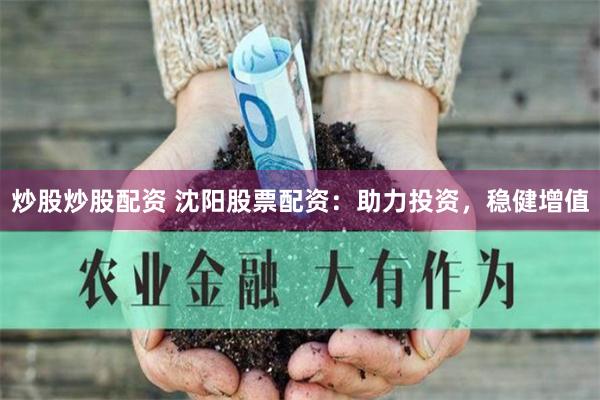 炒股炒股配资 沈阳股票配资:助力投资,稳健增值